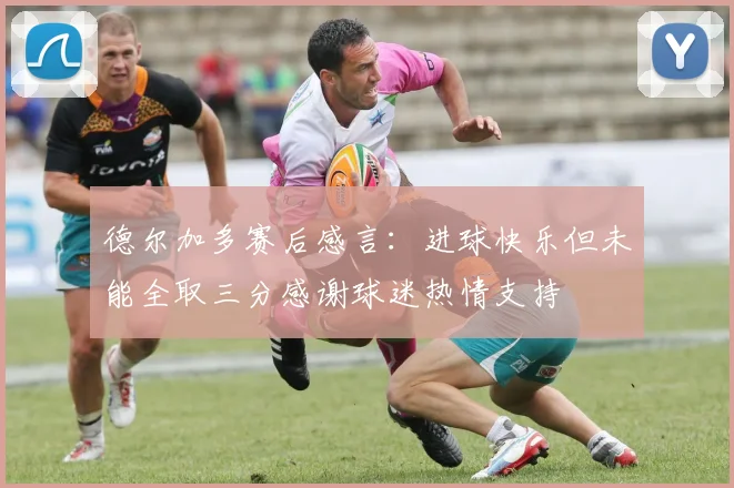 德尔加多赛后感言：进球快乐但未能全取三分感谢球迷热情支持